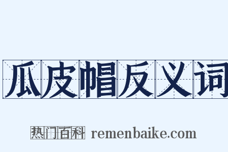 瓜皮帽反义词是什么意思的图片